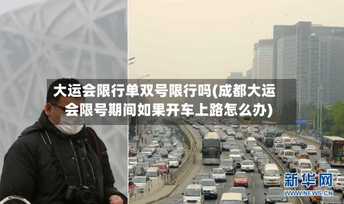 大运会限行单双号限行吗(成都大运会限号期间如果开车上路怎么办)-第2张图片