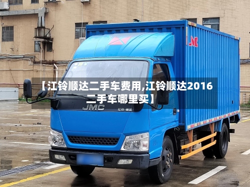 【江铃顺达二手车费用,江铃顺达2016二手车哪里买】-第2张图片