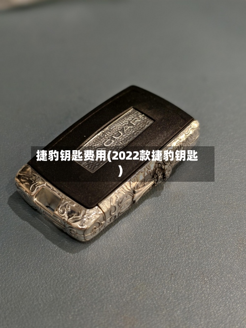 捷豹钥匙费用(2022款捷豹钥匙)
