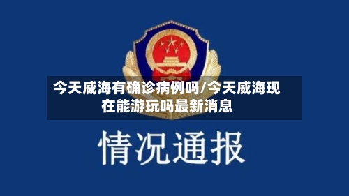 今天威海有确诊病例吗/今天威海现在能游玩吗最新消息-第2张图片