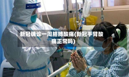新冠确诊一周胳膊酸痛(新冠手臂酸痛正常吗)-第3张图片