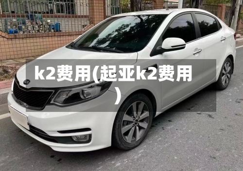 k2费用(起亚k2费用)