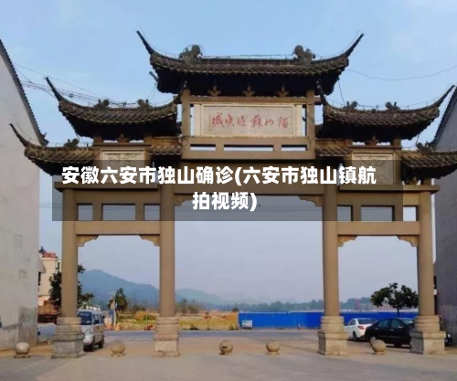 安徽六安市独山确诊(六安市独山镇航拍视频)