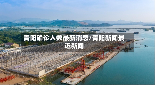 青阳确诊人数最新消息/青阳新闻最近新闻