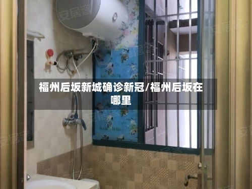 福州后坂新城确诊新冠/福州后坂在哪里