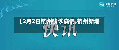 【2月2日杭州确诊病例,杭州新增】-第2张图片
