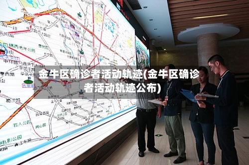 金牛区确诊者活动轨迹(金牛区确诊者活动轨迹公布)