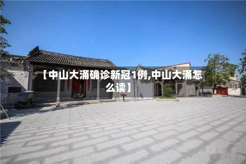 【中山大涌确诊新冠1例,中山大涌怎么读】-第3张图片