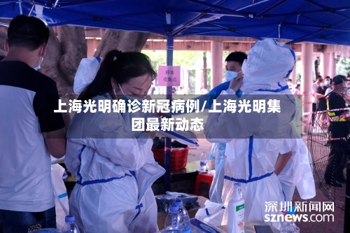 上海光明确诊新冠病例/上海光明集团最新动态-第2张图片