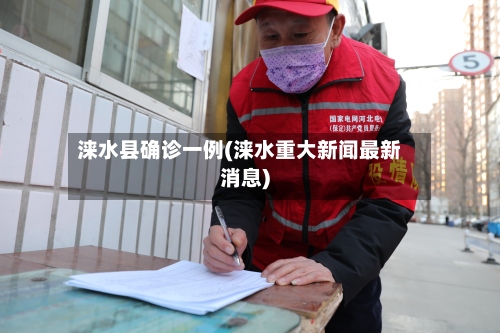 涞水县确诊一例(涞水重大新闻最新消息)-第2张图片