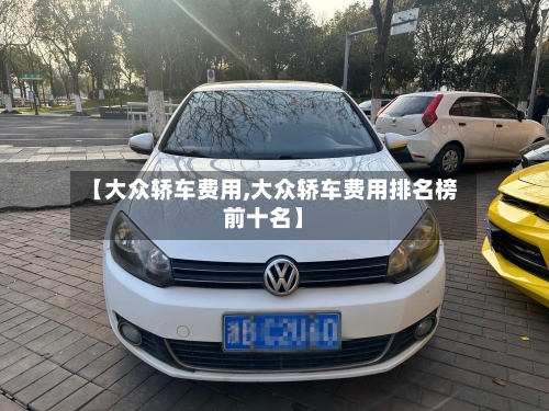 【大众轿车费用,大众轿车费用排名榜前十名】