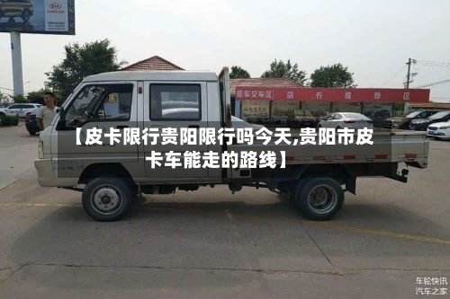 【皮卡限行贵阳限行吗今天,贵阳市皮卡车能走的路线】-第2张图片