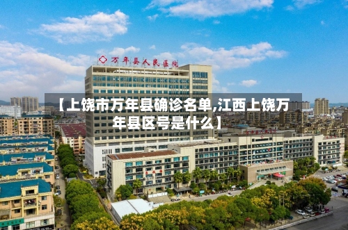 【上饶市万年县确诊名单,江西上饶万年县区号是什么】-第2张图片