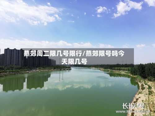 燕郊周二限几号限行/燕郊限号吗今天限几号-第2张图片