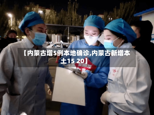 【内蒙古增5例本地确诊,内蒙古新增本土15 20】-第2张图片