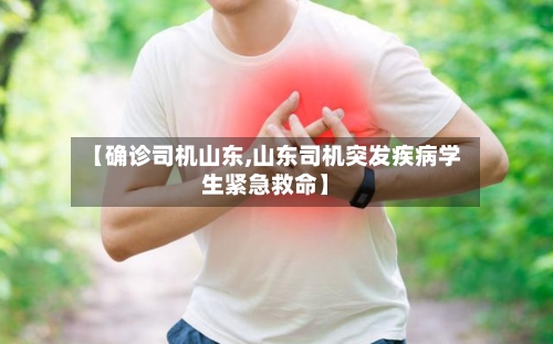 【确诊司机山东,山东司机突发疾病学生紧急救命】