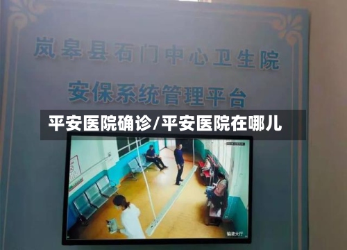 平安医院确诊/平安医院在哪儿-第3张图片