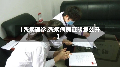 【残疾确诊,残疾病例证明怎么开】
