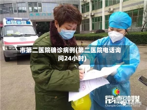 市第二医院确诊病例(第二医院电话询问24小时)-第2张图片
