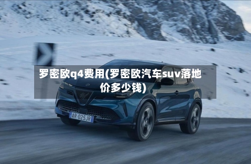 罗密欧q4费用(罗密欧汽车suv落地价多少钱)