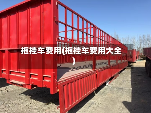 拖挂车费用(拖挂车费用大全)-第2张图片