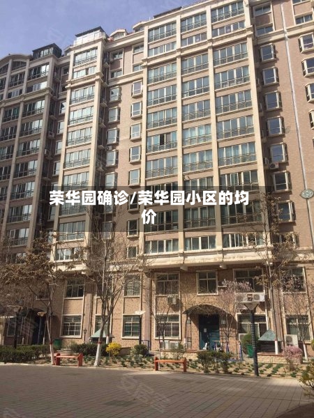 荣华园确诊/荣华园小区的均价