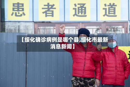 【绥化确诊病例是哪个县,绥化市最新消息新闻】