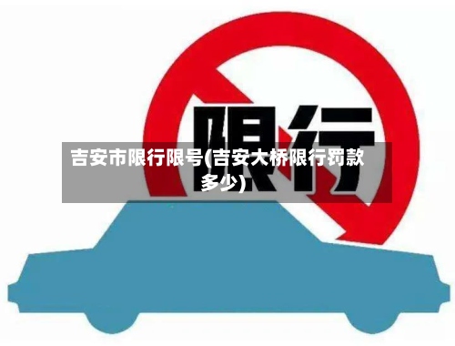 吉安市限行限号(吉安大桥限行罚款多少)-第3张图片