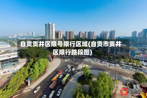自贡贡井区限号限行区域(自贡市贡井区限行路段图)-第2张图片