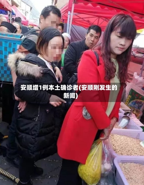 安顺增1例本土确诊者(安顺刚发生的新闻)