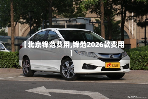 【北京锋范费用,锋范2026款费用】-第2张图片