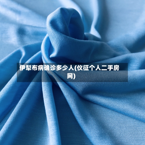 伊犁布病确诊多少人(仪征个人二手房网)