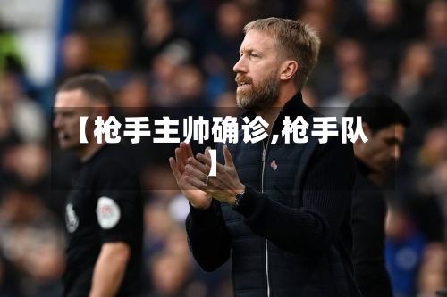 【枪手主帅确诊,枪手队】-第2张图片