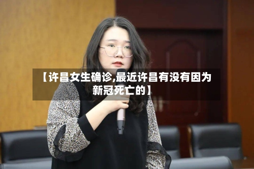 【许昌女生确诊,最近许昌有没有因为新冠死亡的】-第3张图片
