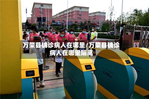 万荣县确诊病人在哪里/万荣县确诊病人在哪里隔离-第2张图片