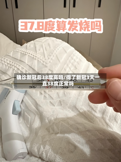 确诊新冠后38度高吗/得了新冠3天一直38度正常吗-第3张图片