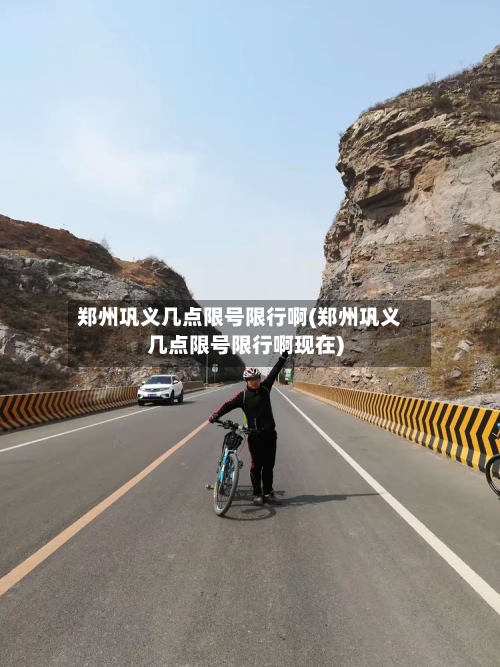 郑州巩义几点限号限行啊(郑州巩义几点限号限行啊现在)-第2张图片