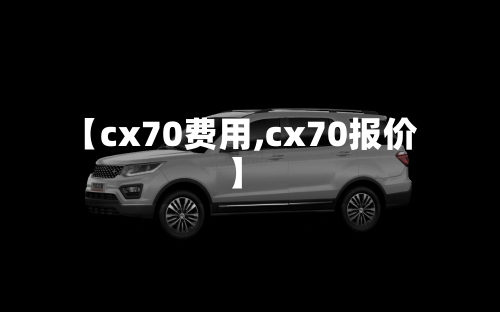 【cx70费用,cx70报价】-第2张图片