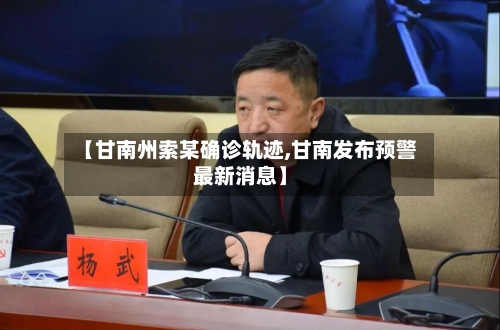 【甘南州索某确诊轨迹,甘南发布预警最新消息】-第2张图片