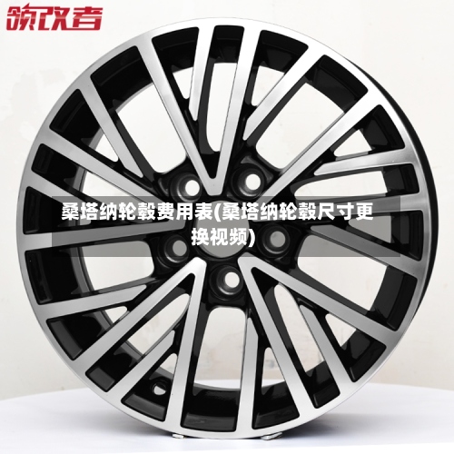 桑塔纳轮毂费用表(桑塔纳轮毂尺寸更换视频)