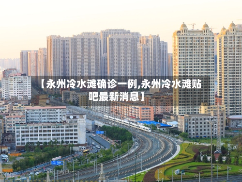 【永州冷水滩确诊一例,永州冷水滩贴吧最新消息】-第2张图片