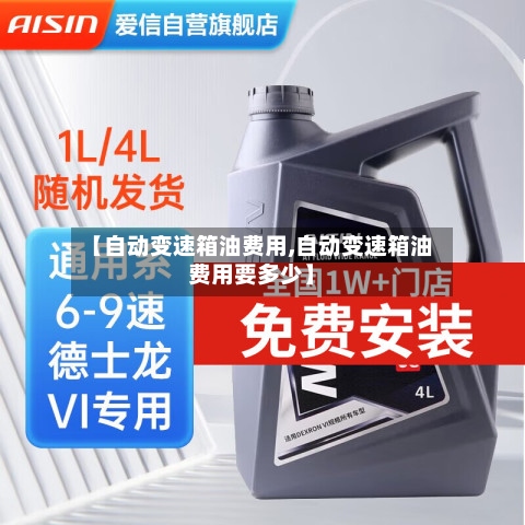 【自动变速箱油费用,自动变速箱油费用要多少】