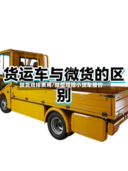 微货双排费用/微型双排小货车报价-第2张图片