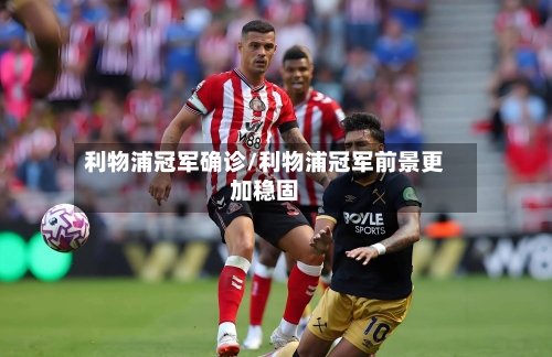 利物浦冠军确诊/利物浦冠军前景更加稳固