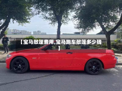 【宝马敞篷费用,宝马跑车敞篷多少钱】