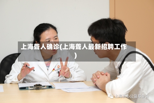 上海聋人确诊(上海聋人最新招聘工作)