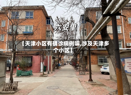 【天津小区有确诊病例嘛,涉及天津多个小区】