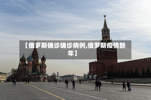 【俄罗斯确诊确诊病例,俄罗斯疫情新年】