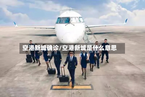 空港新城确诊/空港新城是什么意思