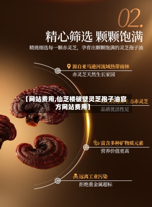 【网站费用,仙芝楼破壁灵芝孢子油官方网站费用】-第3张图片